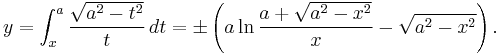 y = \int_x^a\frac{\sqrt{a^2-t^2}}{t}\,dt = \pm \left ( a\ln{\frac{a%2B\sqrt{a^2-x^2}}{x}}-\sqrt{a^2-x^2} \right ).\,\!