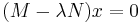  (M - \lambda N)x=0  