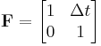 \textbf{F} = \begin{bmatrix} 1 & \Delta t \\ 0 & 1 \end{bmatrix}