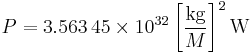 P = 3.563 \, 45 \times 10^{32} \left[\frac{\mathrm{kg}}{M}\right]^2 \mathrm{W} \;