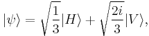 | \psi \rangle = \sqrt{1\over 3} |H\rangle %2B \sqrt{2i\over 3}|V \rangle,\,