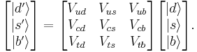 \begin{bmatrix} \left| d^\prime \right \rangle \\ \left| s^\prime \right \rangle \\ \left| b^\prime \right \rangle \end{bmatrix} = \begin{bmatrix} V_{ud} & V_{us} & V_{ub} \\ V_{cd} & V_{cs} & V_{cb} \\ V_{td} & V_{ts} & V_{tb} \end{bmatrix} \begin{bmatrix} \left| d \right \rangle \\ \left| s \right \rangle \\ \left| b \right \rangle \end{bmatrix}.