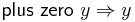 \mathsf{plus\ zero}\ y \Rightarrow y