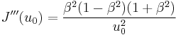 
J^{\prime\prime\prime}(u_{0}) = \frac{\beta^2 (1 - \beta^2) (1 %2B \beta^2)}{u_{0}^2}
