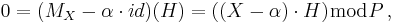 0=(M_X-\alpha\cdot id)(H)=((X-\alpha)\cdot H) \bmod P\,,