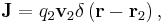   
  \mathbf J = q_2 \mathbf v_2 \delta \left( \mathbf r - \mathbf r_2 \right)
  ,