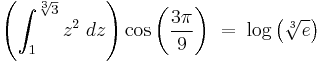  \left( \int_{1}^{\sqrt[3]{3}} z^2 \; dz \right) \cos\left(\dfrac{3\pi}{9}\right) \; = \; \log\left( \sqrt[3]{e} \right) 