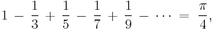 1 \,-\, \frac{1}{3} \,%2B\, \frac{1}{5} \,-\, \frac{1}{7} \,%2B\, \frac{1}{9} \,-\, \cdots \;=\; \frac{\pi}{4},\!