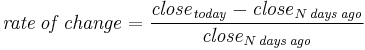 \mathit{rate\,of\,change} = {\mathit{close}_\mathit{today} - \mathit{close}_{N\,\mathit{days\,ago}} \over \mathit{close}_{N\,\mathit{days\,ago}} }