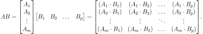 
{AB} = 
\begin{bmatrix}
   A_1 \\
   A_2 \\
   \vdots \\
   A_m
\end{bmatrix}
\begin{bmatrix} B_1 & B_2 & \dots & B_p
\end{bmatrix}
= \begin{bmatrix}
(A_1 \cdot B_1) & (A_1 \cdot B_2) & \dots & (A_1 \cdot B_p) \\
(A_2 \cdot B_1) & (A_2 \cdot B_2) & \dots & (A_2 \cdot B_p) \\
\vdots & \vdots & \ddots & \vdots \\
(A_m \cdot B_1) & (A_m \cdot B_2) & \dots & (A_m \cdot B_p)
\end{bmatrix}.
