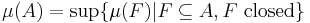 \mu (A) = \sup \{ \mu (F) | F \subseteq A, F \mbox{ closed} \}