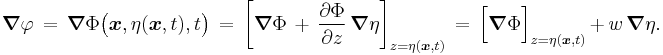 
  \boldsymbol{\nabla}\varphi\, =\,
  \boldsymbol{\nabla} \Phi\bigl(\boldsymbol{x},\eta(\boldsymbol{x},t),t\bigr)\, =\,
  \left[ \boldsymbol{\nabla}\Phi\, %2B\, \frac{\partial\Phi}{\partial z}\, \boldsymbol{\nabla}\eta \right]_{z=\eta(\boldsymbol{x},t)}\, =\,
  \Bigl[ \boldsymbol{\nabla}\Phi \Bigr]_{z=\eta(\boldsymbol{x},t)}\, %2B\, w\, \boldsymbol{\nabla}\eta.
