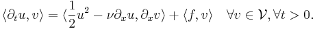 \langle \partial_{t} u , v \rangle = \langle   \frac{1}{2} u^2 - \nu \partial_{x} u  ,  \partial_x v\rangle%2B\langle f, v \rangle \quad \forall v\in \mathcal{V}, \forall t>0.