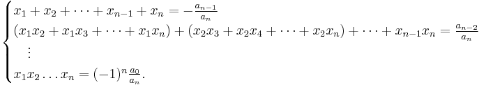 \begin{cases} x_1 %2B x_2 %2B \dots %2B x_{n-1} %2B x_n = -\tfrac{a_{n-1}}{a_n} \\ 
(x_1 x_2 %2B x_1 x_3%2B\cdots %2B x_1x_n) %2B (x_2x_3%2Bx_2x_4%2B\cdots %2B x_2x_n)%2B\cdots %2B x_{n-1}x_n = \frac{a_{n-2}}{a_n} \\
{} \quad \vdots \\ x_1 x_2 \dots x_n = (-1)^n \tfrac{a_0}{a_n}. \end{cases}