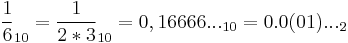 \frac{1}{6}_{10} = \frac{1}{2*3}_{10}= 0,16666..._{10} = 0.0(01)..._2\,