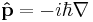 \quad \bold{\hat{p}} = -i\hbar\nabla \,\!