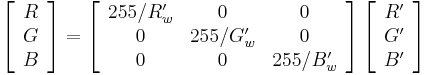 \left[\begin{array}{c} R \\ G \\ B \end{array}\right]=\left[\begin{array}{ccc}255/R'_w & 0 & 0 \\ 0 & 255/G'_w & 0 \\ 0 & 0 & 255/B'_w\end{array}\right]\left[\begin{array}{c}R' \\ G' \\ B' \end{array}\right]