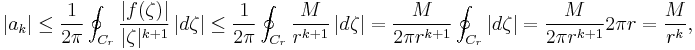 
| a_k  | 
\le \frac{1}{2 \pi} \oint_{C_r}    \frac{ | f ( \zeta ) | }{ | \zeta |^{k%2B1}  } \, |d\zeta|
\le \frac{1}{2 \pi} \oint_{C_r}    \frac{ M }{ r^{k%2B1}  } \, |d\zeta|
= \frac{M}{2 \pi r^{k%2B1}} \oint_{C_r} |d\zeta|
= \frac{M}{2 \pi r^{k%2B1}} 2 \pi r
= \frac{M}{r^k},
