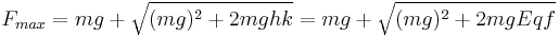 F_{max} = mg %2B \sqrt{(mg)^2 %2B 2mghk} = mg %2B \sqrt{(mg)^2 %2B 2mgEqf}