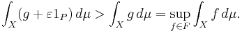 \int_X (g%2B\varepsilon 1_P)\,d\mu>\int_X g\,d\mu=\sup_{f\in F}\int_X f\,d\mu.