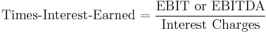 \mbox{Times-Interest-Earned} = \frac {\mbox{EBIT or EBITDA}} {\mbox{Interest Charges}}
