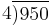 
\begin{matrix}
4 \overline{)950} \ 
\end{matrix}
