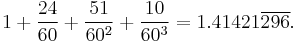 1 %2B \frac{24}{60} %2B \frac{51}{60^2} %2B \frac{10}{60^3} = 1.41421\overline{296}.