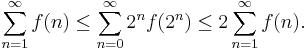 \sum_{n=1}^{\infty}f(n) \leq \sum_{n=0}^{\infty} 2^{n}f(2^{n}) \leq 2 \sum_{n=1}^{\infty}f(n). 