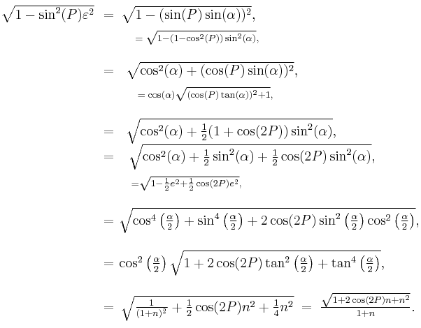 \begin{matrix}{}_{\color{white}.}\\
\sqrt{1-\sin^2(P)\varepsilon^2}\!&=&\!\!\sqrt{1-(\sin(P)\sin(\alpha))^2},\qquad\qquad\qquad\qquad\qquad\qquad\\
&&\!\!\!\!\!\!{}_{=\;\sqrt{1-(1-\cos^2(P))\sin^2(\alpha)},}\qquad\qquad\qquad\qquad\qquad\\\\
&=&\!\!\!\!\!\sqrt{\cos^2(\alpha)%2B(\cos(P)\sin(\alpha))^2},\qquad\qquad\qquad\qquad\\
&&{}_{\;=\;\cos(\alpha)\sqrt{(\cos(P)\tan(\alpha))^2%2B1},}\qquad\qquad\qquad\qquad\qquad\\\\
&=&\!\!\!\!\!\!\!\!\!\!\!\!\sqrt{\cos^2(\alpha)%2B\frac{1}{2}(1%2B\cos(2P))\sin^2(\alpha)},\qquad\qquad\\
&=&\!\!\!\!\!\!\sqrt{\cos^2(\alpha)%2B\frac{1}{2}\sin^2(\alpha)%2B\frac{1}{2}\cos(2P)\sin^2(\alpha)},\qquad\\
&&\!\!\!\!\!\!\!\!\!\!\!\!\!\!\!{}_{=\sqrt{1-\frac{1}{2}e^2%2B\frac{1}{2}\cos(2P)e^2},}\qquad\qquad\qquad\qquad\qquad\\\\
&=&\!\!\!\sqrt{\cos^4\left(\frac{\alpha}{2}\right)%2B\sin^4\left(\frac{\alpha}{2}\right)%2B2\cos(2P)\sin^2\left(\frac{\alpha}{2}\right)\cos^2\left(\frac{\alpha}{2}\right)},\\\\
&=&\!\!\!\!\!\!\cos^2\left(\frac{\alpha}{2}\right)\sqrt{1%2B2\cos(2P)\tan^2\left(\frac{\alpha}{2}\right)%2B\tan^4\left(\frac{\alpha}{2}\right)},\qquad\\\\
&=&\!\!\!\!\sqrt{\frac{1}{(1%2Bn)^2}%2B\frac{1}{2}\cos(2P)n^2%2B\frac{1}{4}n^2}\;=\;\frac{\sqrt{1%2B2\cos(2P)n%2Bn^2}}{1%2Bn}.
\\{}^{\color{white}.}\end{matrix}\,\!