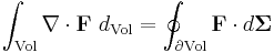 \int_{\mathrm{Vol}} \nabla \cdot \mathbf{F} \ d_\mathrm{Vol} = \oint_{\partial \mathrm{Vol}} \mathbf{F} \cdot d \mathbf{\Sigma}