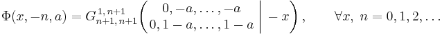  \Phi (x,-n,a) = G_{n%2B1,\,n%2B1}^{\,1,\,n%2B1} \!\left( \left. \begin{matrix} 0, -a, \dots, -a \\ 0, 1-a, \dots, 1-a \end{matrix} \; \right| \, -x \right), \qquad \forall x, \; n = 0,1,2,\dots 