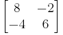 
\begin{bmatrix}
8 & -2 \\
-4 & 6
\end{bmatrix}
