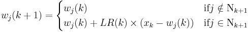 w_j ( k %2B 1 ) = \begin{cases} w_j ( k ) & \mbox{if}j \notin \Nu_{k%2B1} \\ w_j ( k ) %2B LR ( k ) \times (x_k - w_j ( k ) ) & \mbox{if}j \in \Nu_{k%2B1} \end{cases}