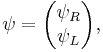 \psi=\begin{pmatrix} \psi_R \\\psi_L \end{pmatrix},