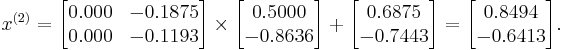  x^{(2)} =
      \begin{bmatrix}
           0.000 & -0.1875 \\
           0.000 & -0.1193
      \end{bmatrix}
      \times
      \begin{bmatrix}
           0.5000 \\
          -0.8636
      \end{bmatrix}
      %2B
      \begin{bmatrix}
           0.6875 \\
          -0.7443
      \end{bmatrix}  
      =
      \begin{bmatrix}
           0.8494 \\
          -0.6413
      \end{bmatrix}.  