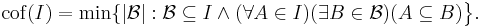 {\rm cof}(I)=\min\{|{\mathcal B}|:{\mathcal B}\subseteq I \wedge (\forall A\in I)(\exists B\in {\mathcal B})(A\subseteq B)\big\}.