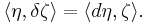  \langle \eta,\delta \zeta\rangle = \langle d\eta,\zeta\rangle. 