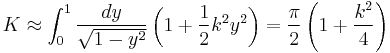 
K \approx  \int_{0}^{1} \frac{dy}{\sqrt{1 - y^{2} }} \left( 1 %2B \frac{1}{2} k^{2} y^{2} \right) = \frac{\pi}{2} \left(  1 %2B \frac{k^{2}}{4} \right)
