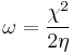 \omega = \frac{\chi^2}{2\eta}\,