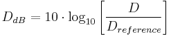 D_{dB} = 10 \cdot \log_{10}\left[\frac{D}{D_{reference}}\right]