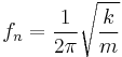 f_n = \frac{1}{2\pi} \sqrt{\frac{k}{m}} \,