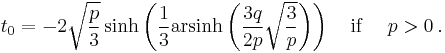 t_0=-2\sqrt{\frac{p}{3}}\sinh\left(\frac{1}{3}\operatorname{arsinh}\left(\frac{3q}{2p}\sqrt{\frac{3}{p}}\right)\right) \quad \text{if } \quad p>0\,.