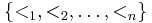 
  \{ <_1, <_2, \ldots, <_n \}
