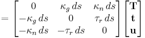 =
\begin{bmatrix}
0&\kappa_g \, ds&\kappa_n \, ds\\
-\kappa_g \, ds&0&\tau_r \, ds\\
-\kappa_n \, ds&-\tau_r \, ds&0
\end{bmatrix}
\begin{bmatrix}
\mathbf{T}\\
\mathbf{t}\\
\mathbf{u}
\end{bmatrix}
