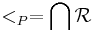 <_P = \bigcap\mathcal R