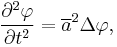 \frac{\partial^2 \varphi}{\partial t^2} = \overline{a}^2 \Delta \varphi,