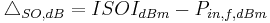 \bigtriangleup_{SO,dB} = ISOI_{dBm} - P_{in,f,dBm}