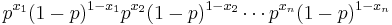 
p^{x_1}(1-p)^{1-x_1} p^{x_2}(1-p)^{1-x_2}\cdots p^{x_n}(1-p)^{1-x_n} \,\!