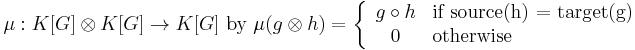  \mu�: K[G] \otimes K[G] \to K[G] ~\text{by}~ \mu(g \otimes h)= \left\{ \begin{array}{cl}
g \circ h & \text{if source(h) = target(g)} \\
0 & \text{otherwise}  \end{array} \right. 