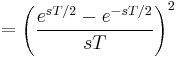 = \left( \frac{e^{sT/2} - e^{-sT/2}}{sT} \right)^2 \ 